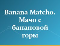 Banana Matcho. Мачо с банановой горы