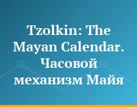 Tzolkin: The Mayan Calendar. Часовой механизм Майя