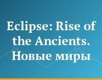 Eclipse: Rise of the Ancients. Новые миры