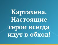 Картахена. Настоящие герои всегда идут в обход!