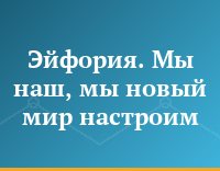 Эйфория. Мы наш, мы новый мир настроим