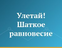 Улетай! Шаткое равновесие