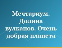 Мечтариум. Долина вулканов. Очень добрая планета