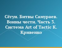 Сёгун. Битвы Самураев. Воины чести. Часть 3. Система Art of Tactic К. Кривенко