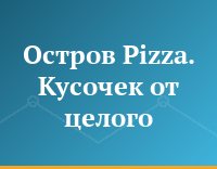 Остров Pizza. Кусочек от целого