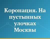Коронация. На пустынных улочках Москвы