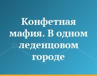 Конфетная мафия. В одном леденцовом городе...