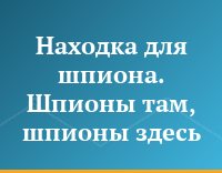 Находка для шпиона. Шпионы там, шпионы здесь...