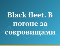 Black fleet. В погоне за сокровищами