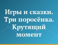 Игры и сказки. Три поросёнка. Крутящий момент