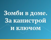 Зомби в доме. За канистрой и ключом