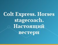 Colt Express. Horses stagecoach. Настоящий вестерн