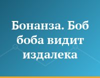 Бонанза. Боб боба видит издалека