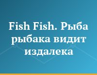 Fish Fish. Рыба рыбака видит издалека