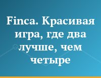 Finca. Красивая игра, где два лучше, чем четыре