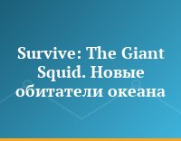 Survive: The Giant Squid. Новые обитатели океана