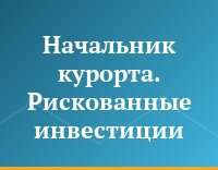 Начальник курорта. Рискованные инвестиции