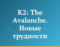 K2: The Avalanche. Новые трудности