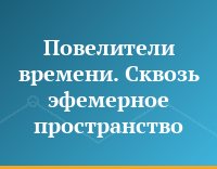 Повелители времени. Сквозь эфемерное пространство