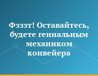 Фзззт! Оставайтесь, будете гениальным механиком конвейера