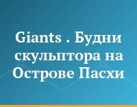 Giants . Будни скульптора на Острове Пасхи