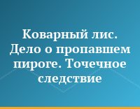 Коварный лис. Дело о пропавшем пироге. Точечное следствие