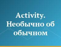 Activity. Необычно об обычном