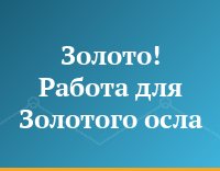 Золото! Работа для Золотого осла