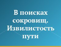 В поисках сокровищ. Извилистость пути