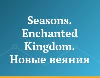 Seasons. Enchanted Kingdom. Новые веяния
