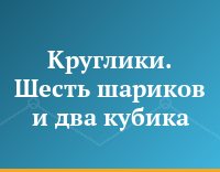 Круглики. Шесть шариков и два кубика