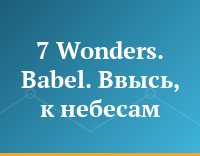 7 Wonders. Babel. Ввысь, к небесам