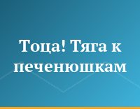 Тоца! Тяга к печенюшкам