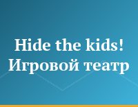 Hide the kids! Игровой театр