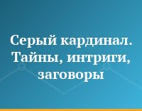 Серый кардинал. Тайны, интриги, заговоры...