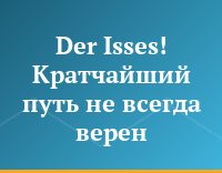 Der Isses! Кратчайший путь не всегда верен