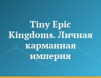 Tiny Epic Kingdoms. Личная карманная империя