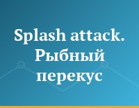 Splash attack. Рыбный перекус