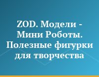ZOD. Модели - Мини Роботы. Полезные фигурки для творчества