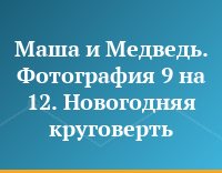 Маша и Медведь. Фотография 9 на 12. Новогодняя круговерть