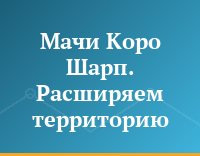 Мачи Коро Шарп. Расширяем территорию