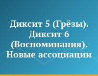 Диксит 5 (Грёзы). Диксит 6 (Воспоминания). Новые ассоциации
