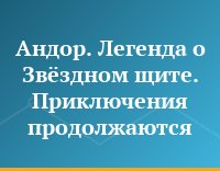 Андор. Легенда о Звёздном щите. Приключения продолжаются