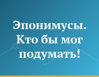 Эпонимусы. Кто бы мог подумать!