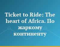 Ticket to Ride: The heart of  Africa. По жаркому континенту