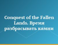 Conquest of the Fallen Lands. Время разбрасывать камни