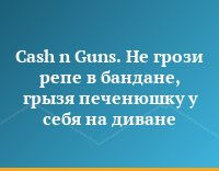 Cash n Guns. Не грози репе в бандане, грызя печенюшку у себя на диване