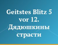 Geitstes Blitz 5 vor 12. Дядюшкины страсти