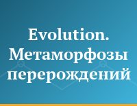 Evolution. Метаморфозы перерождений