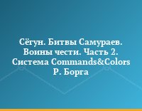 Сёгун. Битвы Самураев. Воины чести. Часть 2. Система Commands&Colors Р. Борга